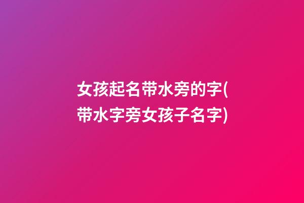 女孩起名带水旁的字(带水字旁女孩子名字)