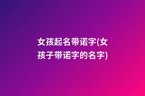 女孩起名带诺字(女孩子带诺字的名字)