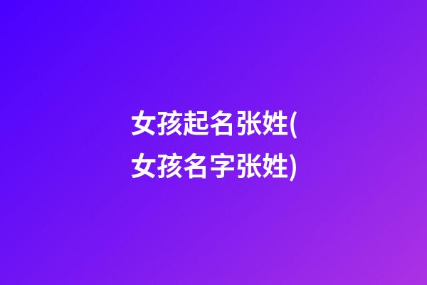 女孩起名张姓(女孩名字张姓)