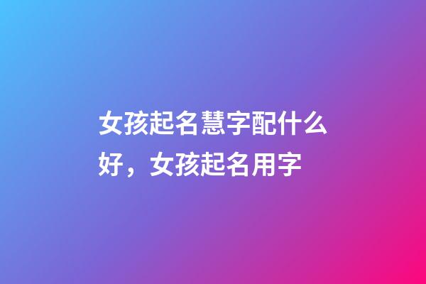 女孩起名慧字配什么好，女孩起名用字-第1张-观点-玄机派