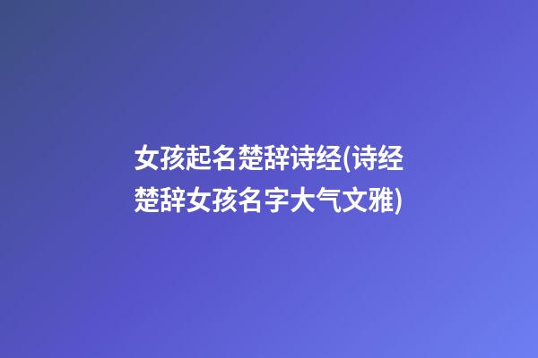 女孩起名楚辞诗经(诗经楚辞女孩名字大气文雅)