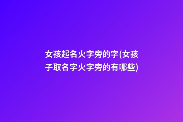 女孩起名火字旁的字(女孩子取名字火字旁的有哪些)