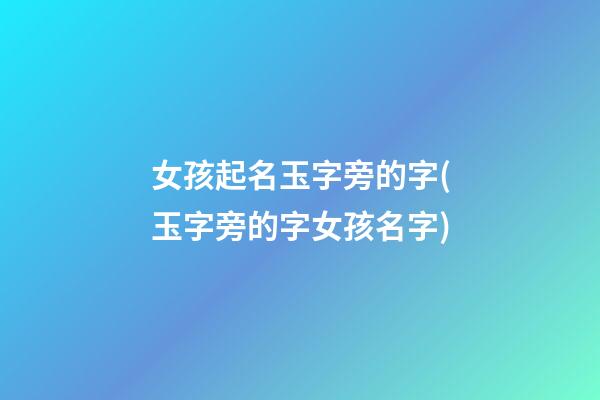 女孩起名玉字旁的字(玉字旁的字女孩名字)