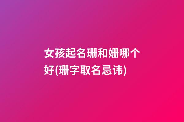 女孩起名珊和姗哪个好(珊字取名忌讳)