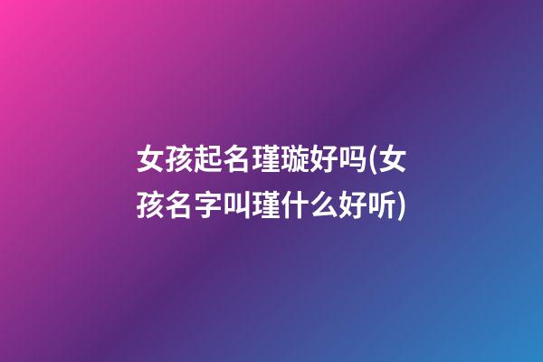 女孩起名瑾璇好吗(女孩名字叫瑾什么好听)