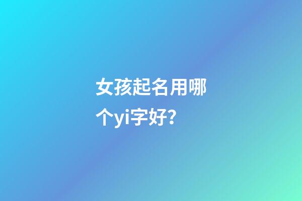 女孩起名用哪个yi字好？