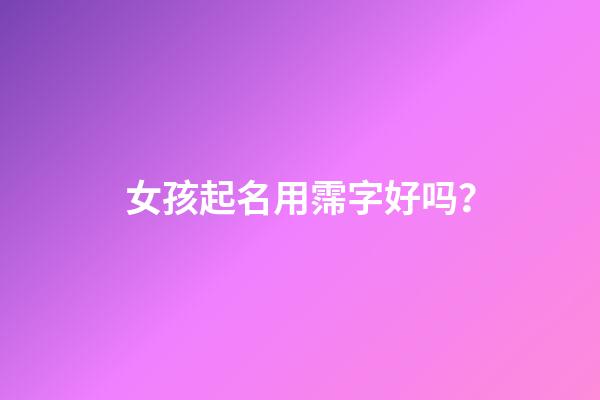 女孩起名用霈字好吗？