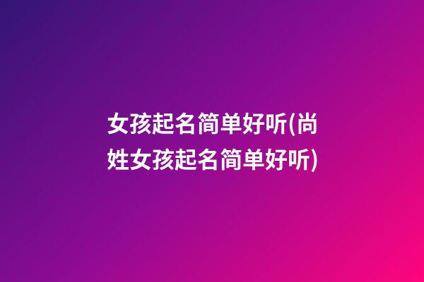 女孩起名简单好听(尚姓女孩起名简单好听)