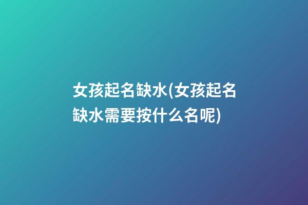 女孩起名缺水(女孩起名缺水需要按什么名呢)
