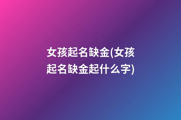 女孩起名缺金(女孩起名缺金起什么字)