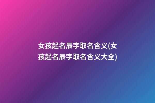 女孩起名辰字取名含义(女孩起名辰字取名含义大全)