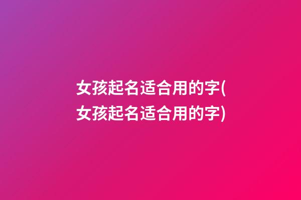 女孩起名适合用的字(女孩起名适合用的字)