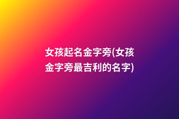 女孩起名金字旁(女孩金字旁最吉利的名字)