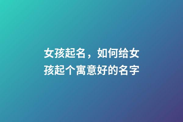 女孩起名，如何给女孩起个寓意好的名字
