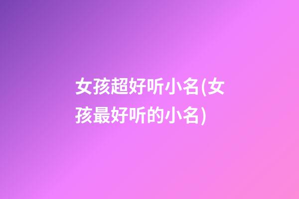 女孩超好听小名(女孩最好听的小名)