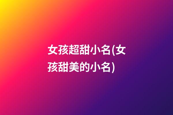 女孩超甜小名(女孩甜美的小名)