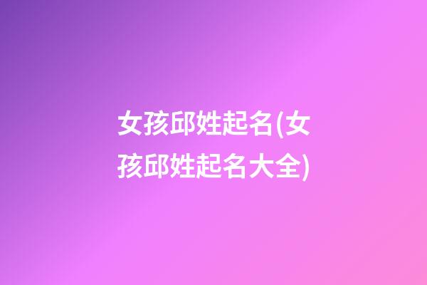 女孩邱姓起名(女孩邱姓起名大全)