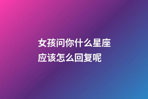女孩问你什么星座应该怎么回复呢-第1张-星座运势-玄机派