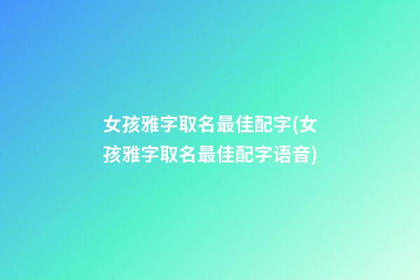 女孩雅字取名最佳配字(女孩雅字取名最佳配字语音)