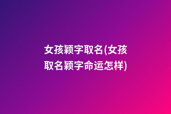 女孩颖字取名(女孩取名颖字命运怎样)
