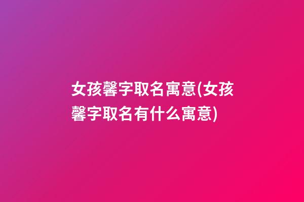 女孩馨字取名寓意(女孩馨字取名有什么寓意)