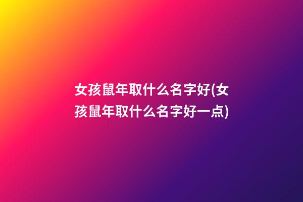 女孩鼠年取什么名字好(女孩鼠年取什么名字好一点)
