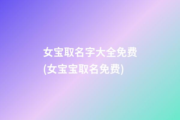 女宝取名字大全免费(女宝宝取名免费)
