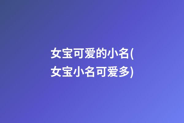 女宝可爱的小名(女宝小名可爱多)