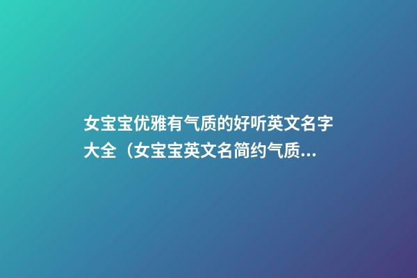 女宝宝优雅有气质的好听英文名字大全（女宝宝英文名简约气质又好听）