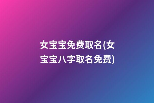 女宝宝免费取名(女宝宝八字取名免费)