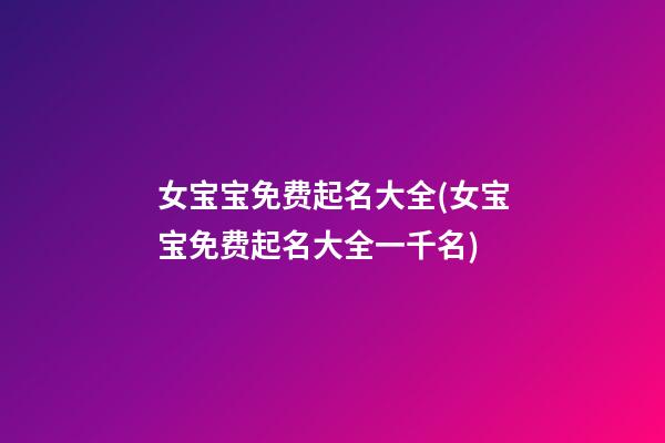 女宝宝免费起名大全(女宝宝免费起名大全一千名)
