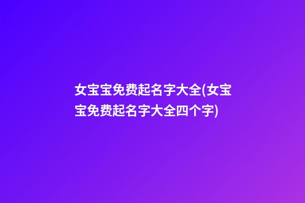 女宝宝免费起名字大全(女宝宝免费起名字大全四个字)