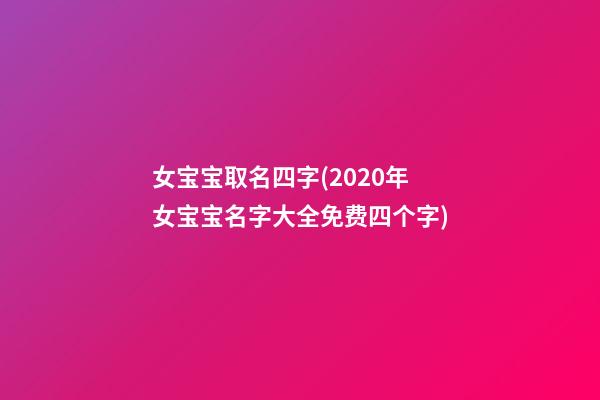 女宝宝取名四字(2020年女宝宝名字大全免费四个字)
