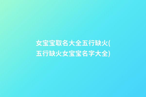 女宝宝取名大全五行缺火(五行缺火女宝宝名字大全)