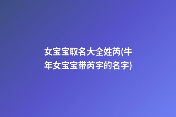 女宝宝取名大全姓芮(牛年女宝宝带芮字的名字)