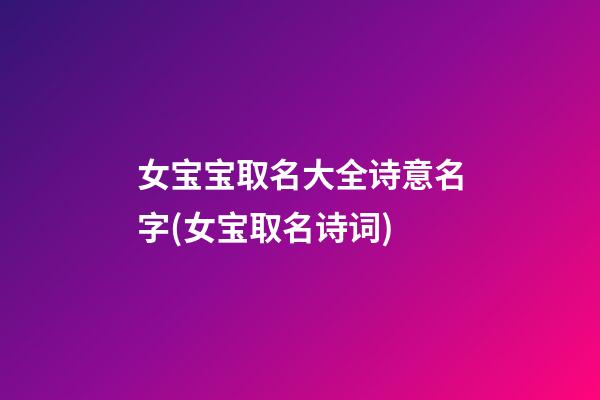 女宝宝取名大全诗意名字(女宝取名诗词)