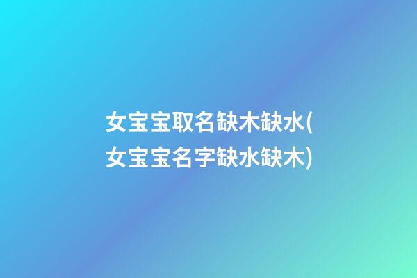 女宝宝取名缺木缺水(女宝宝名字缺水缺木)