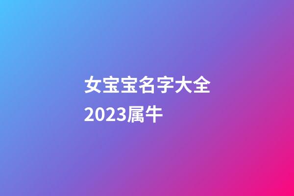 女宝宝名字大全2023属牛
