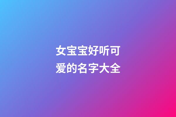 女宝宝好听可爱的名字大全