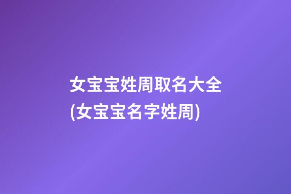 女宝宝姓周取名大全(女宝宝名字姓周)