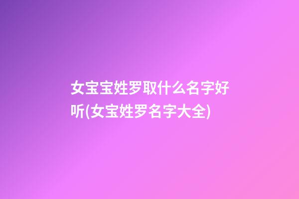 女宝宝姓罗取什么名字好听(女宝姓罗名字大全)