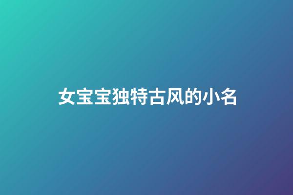 女宝宝独特古风的小名