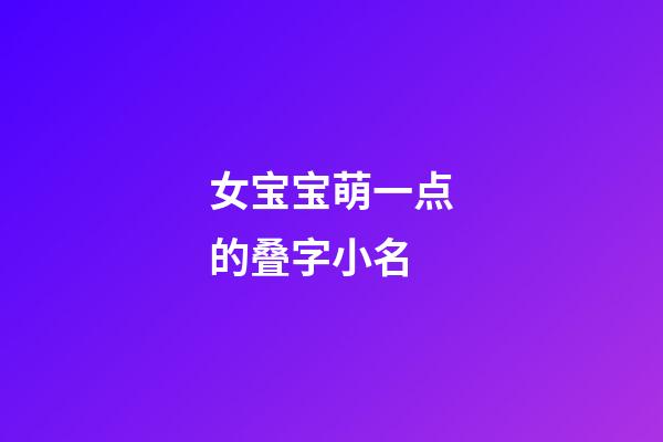 女宝宝萌一点的叠字小名