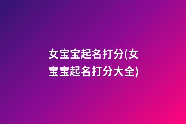 女宝宝起名打分(女宝宝起名打分大全)