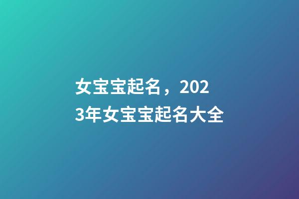 女宝宝起名，2023年女宝宝起名大全