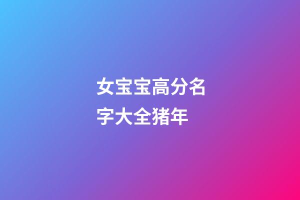 女宝宝高分名字大全猪年