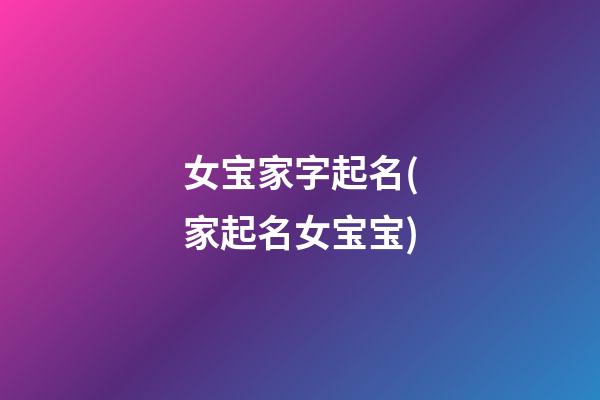 女宝家字起名(家起名女宝宝)