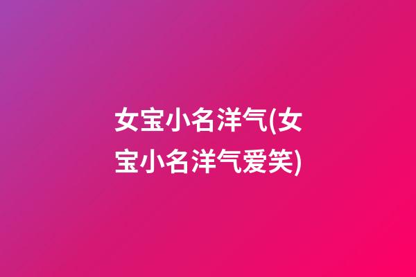 女宝小名洋气(女宝小名洋气爱笑)
