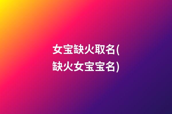 女宝缺火取名(缺火女宝宝名)