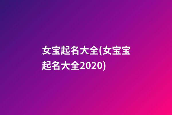 女宝起名大全(女宝宝起名大全2020)